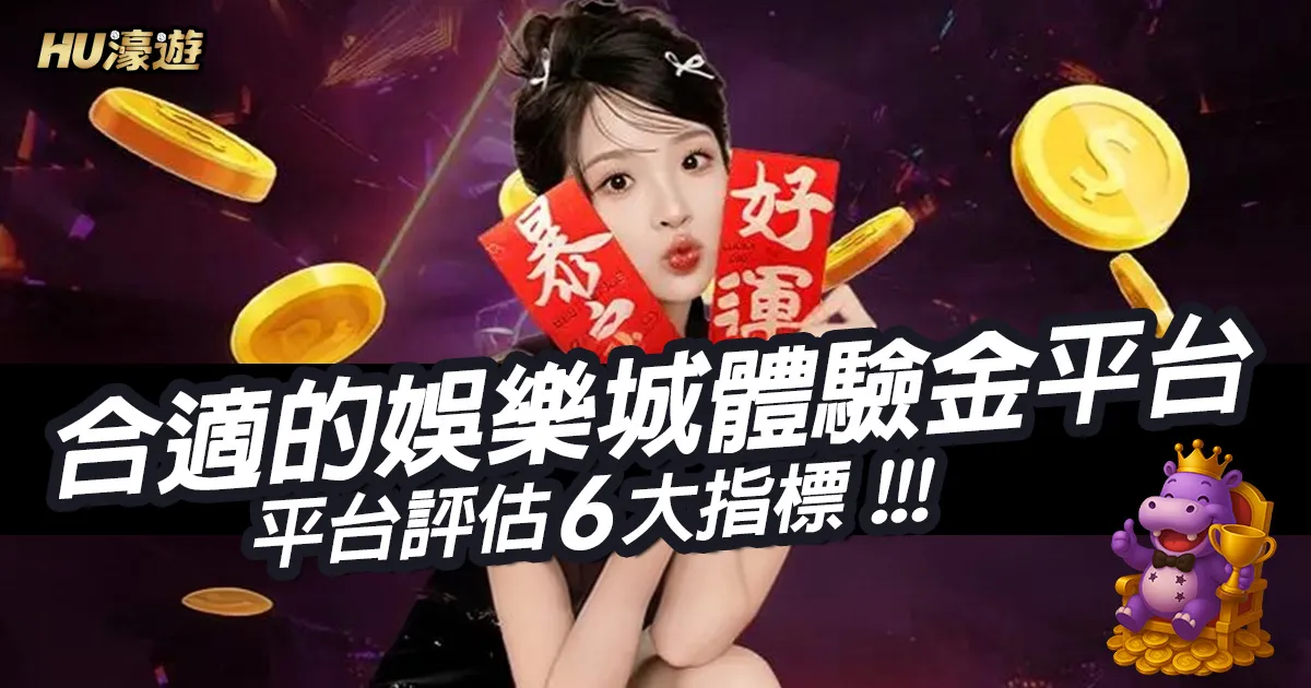 如何選擇合適的娛樂城體驗金平台？平台評估六大指標