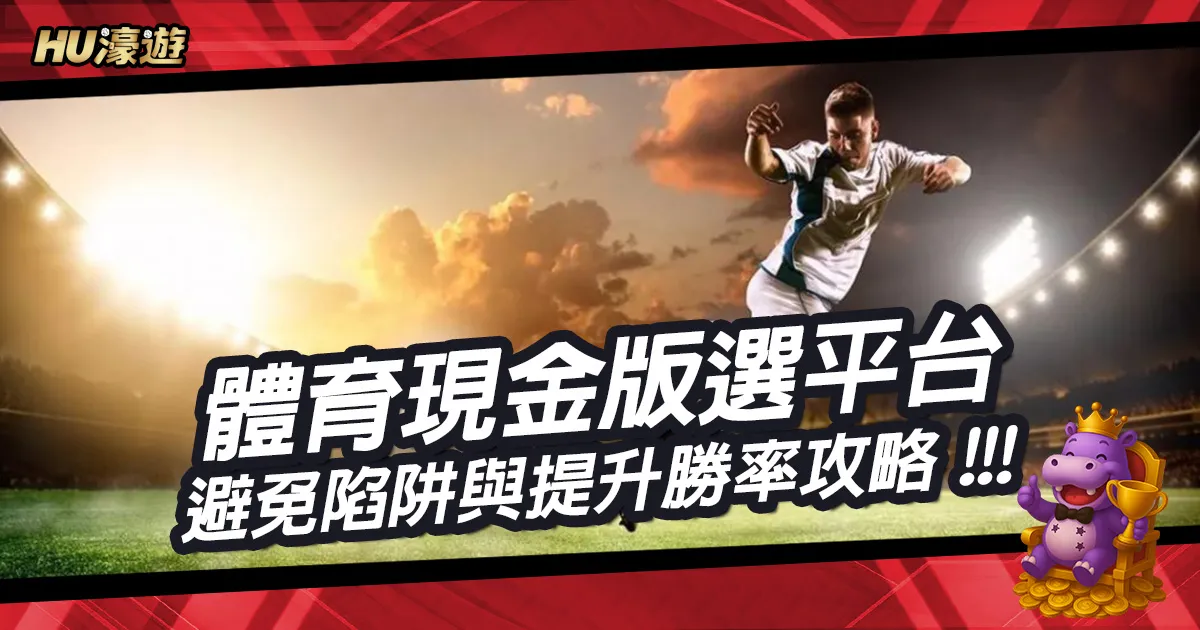 體育現金版：玩家必知選平台、避免陷阱、風控與提升勝率攻略