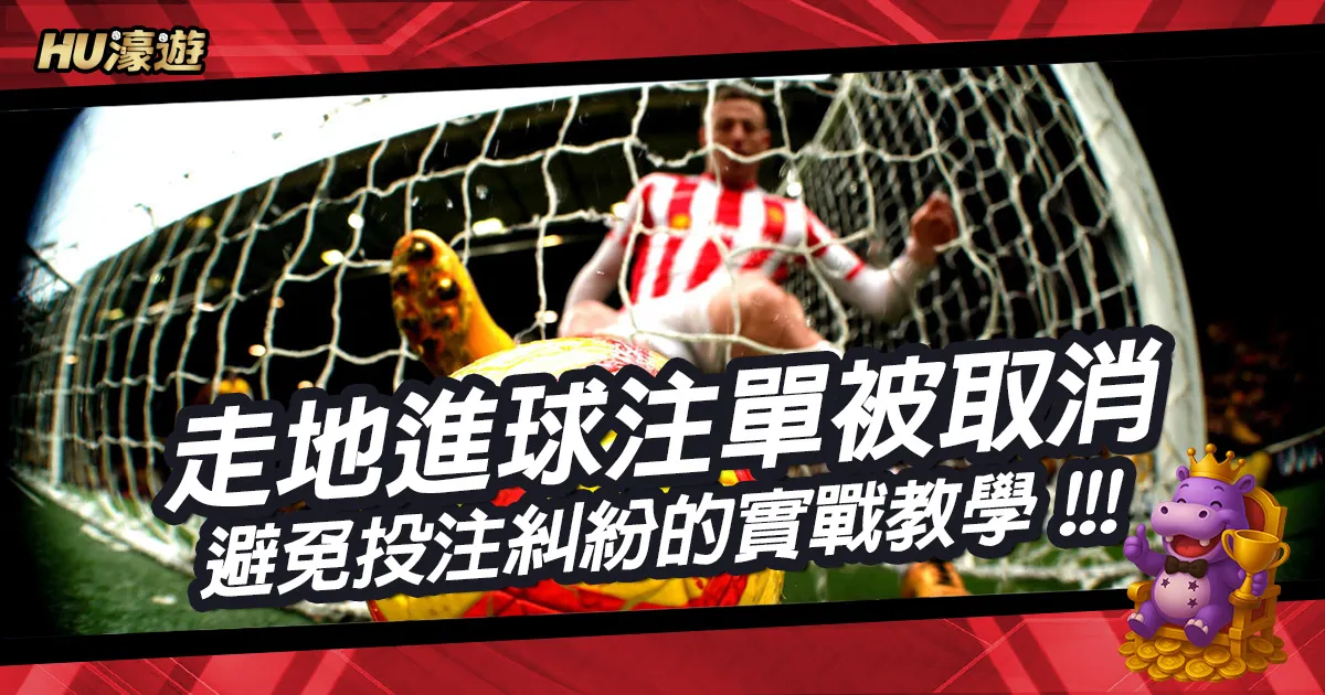 走地進球注單為何被取消？避免體育投注糾紛的實戰下注教學
