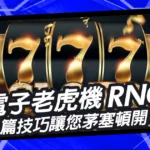 不懂電子老虎機RNG？這篇玩家技巧文章讓您茅塞頓開！